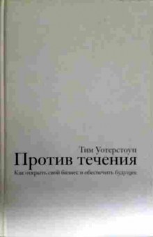 Книга Уотерстоун Т. Против течения Как открыть свой бизнес и обеспечить будущее, 11-13156, Баград.рф